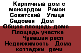 Кирпичный дом с мансардой › Район ­ Советский › Улица ­ Садовая › Дом ­ 29 › Общая площадь дома ­ 93 › Площадь участка ­ 2 100 - Чувашия респ. Недвижимость » Дома, коттеджи, дачи продажа   